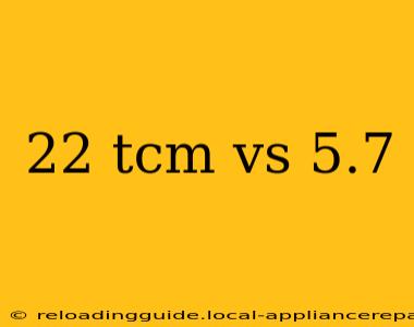 22 tcm vs 5.7