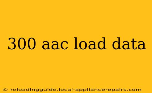 300 aac load data