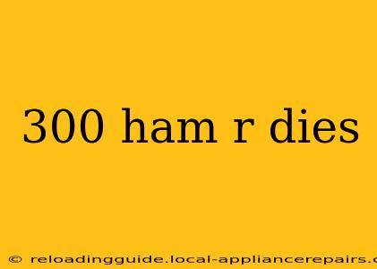 300 ham r dies