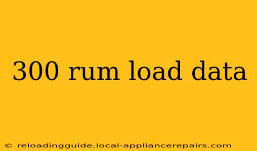 300 rum load data