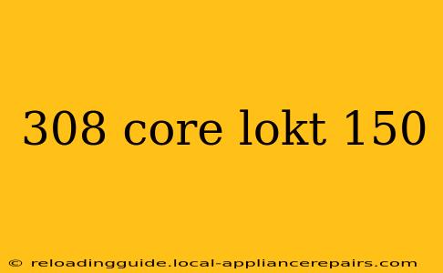 308 core lokt 150