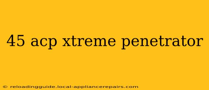 45 acp xtreme penetrator