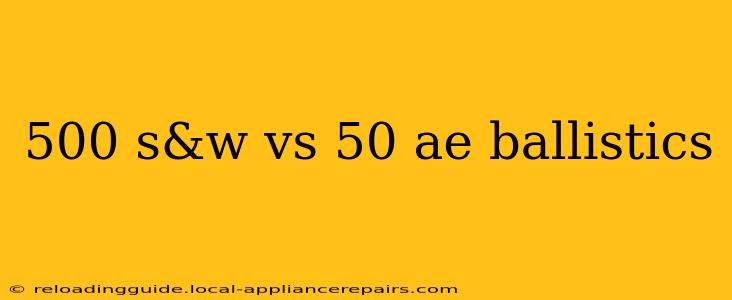 500 s&w vs 50 ae ballistics