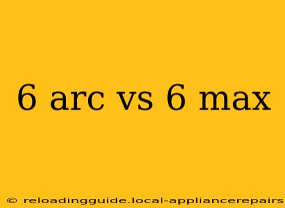 6 arc vs 6 max