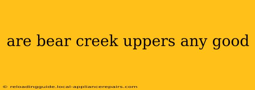 are bear creek uppers any good