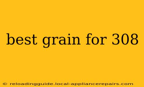 best grain for 308