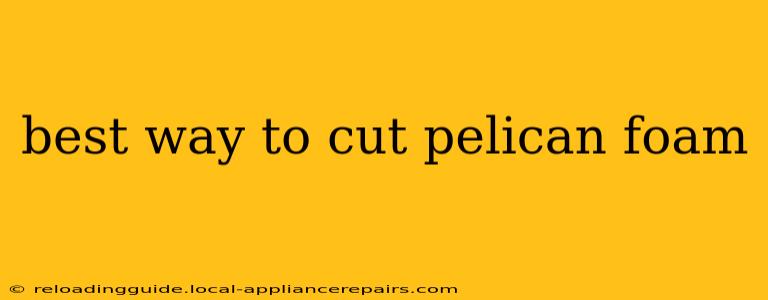 best way to cut pelican foam