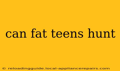 can fat teens hunt