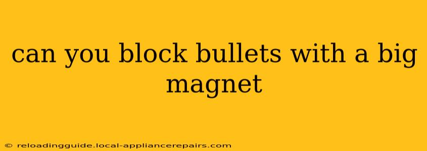 can you block bullets with a big magnet