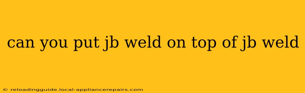 can you put jb weld on top of jb weld