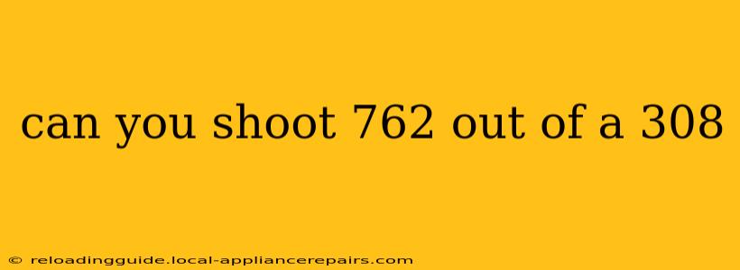 can you shoot 762 out of a 308