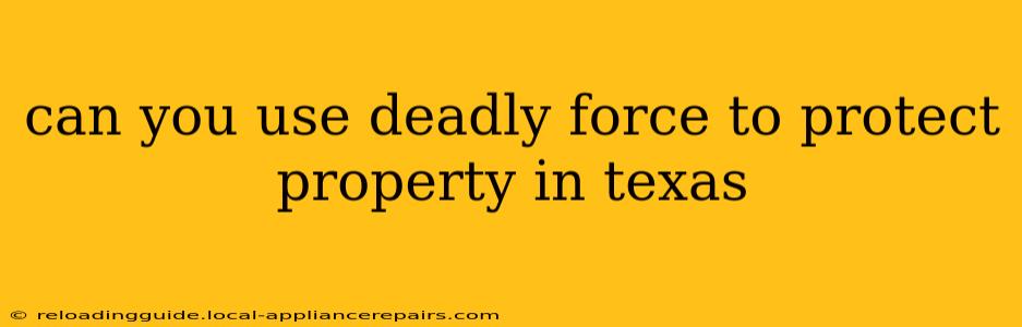 can you use deadly force to protect property in texas