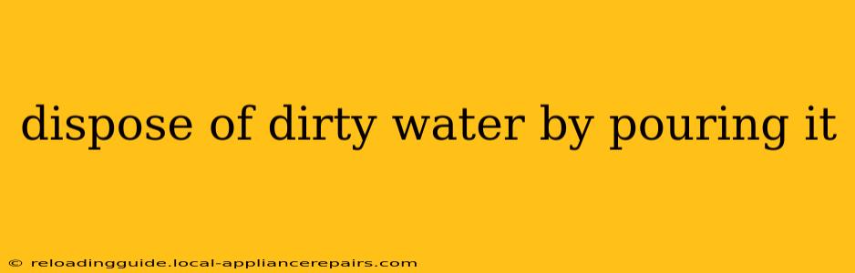 dispose of dirty water by pouring it