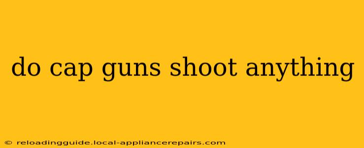 do cap guns shoot anything