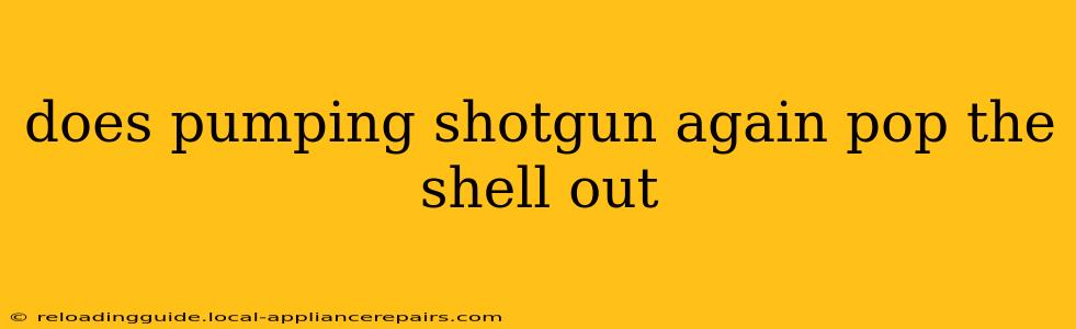 does pumping shotgun again pop the shell out