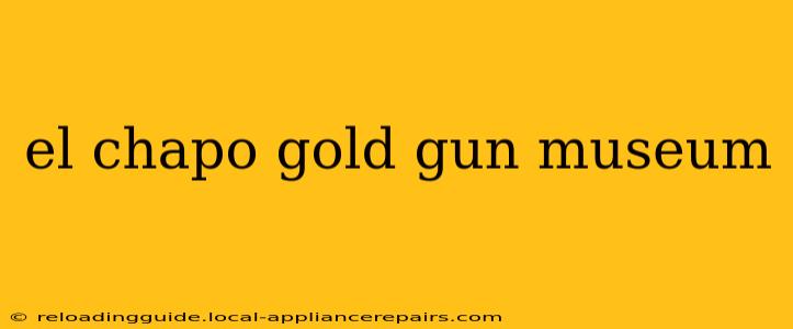 el chapo gold gun museum