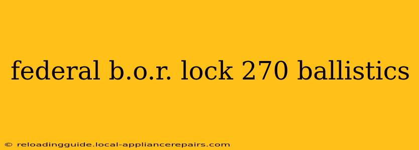 federal b.o.r. lock 270 ballistics