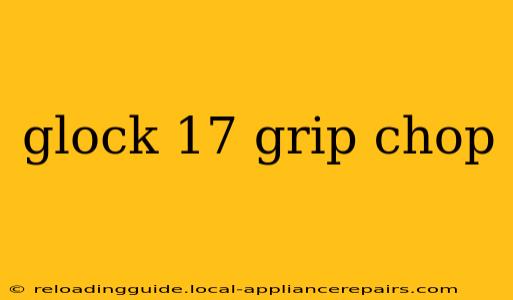 glock 17 grip chop