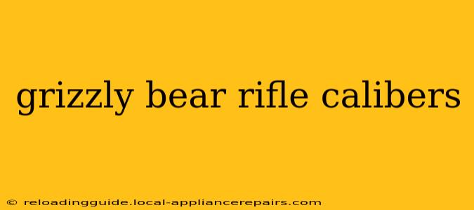 grizzly bear rifle calibers