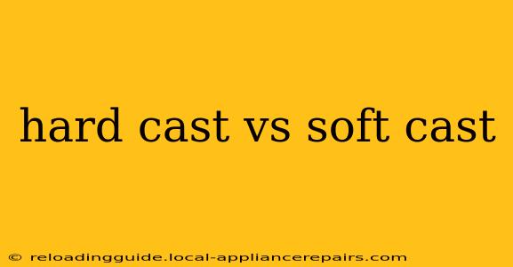 hard cast vs soft cast