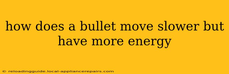 how does a bullet move slower but have more energy