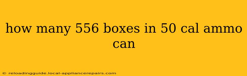 how many 556 boxes in 50 cal ammo can