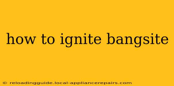 how to ignite bangsite