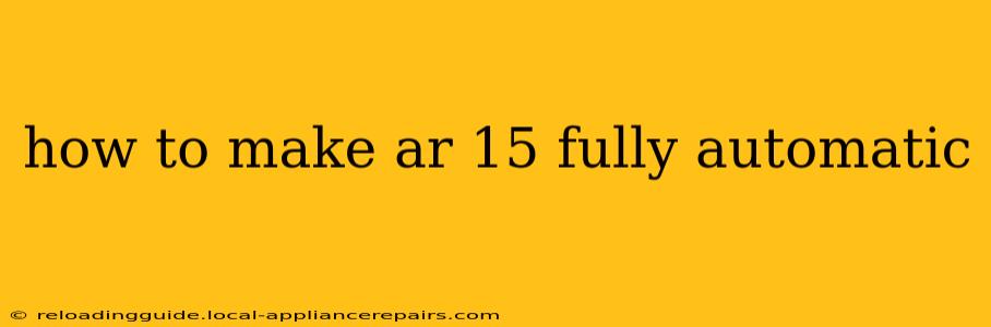 how to make ar 15 fully automatic