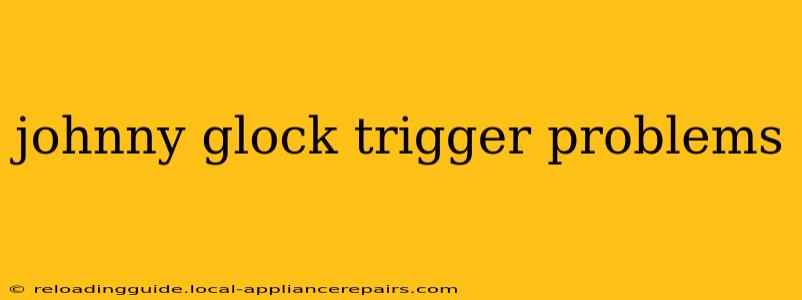 johnny glock trigger problems