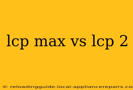 lcp max vs lcp 2