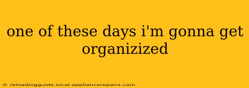 one of these days i'm gonna get organizized