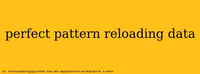 perfect pattern reloading data