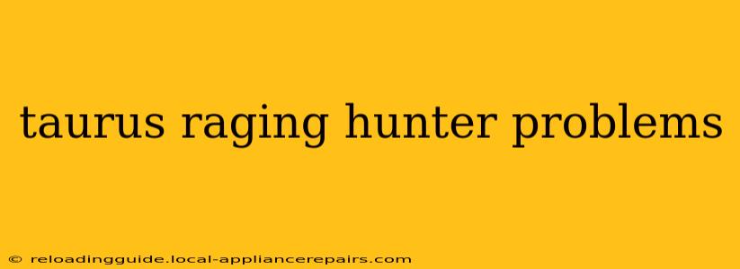 taurus raging hunter problems