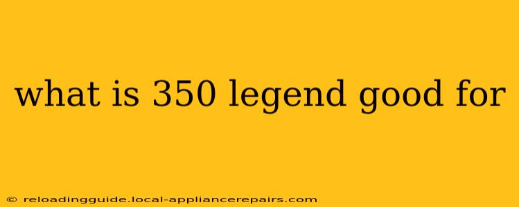 what is 350 legend good for