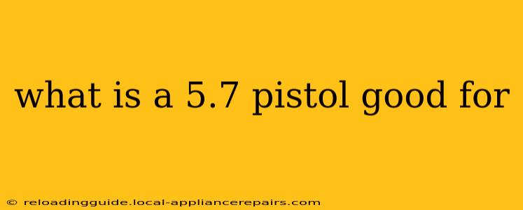 what is a 5.7 pistol good for