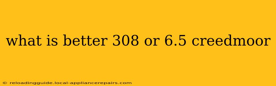 what is better 308 or 6.5 creedmoor