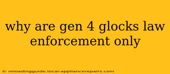 why are gen 4 glocks law enforcement only