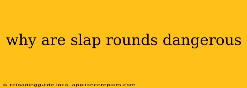 why are slap rounds dangerous