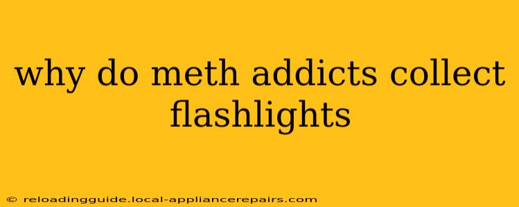 why do meth addicts collect flashlights