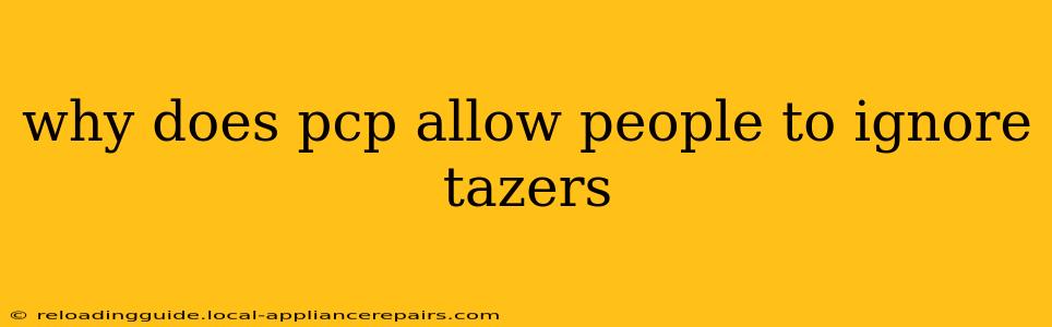 why does pcp allow people to ignore tazers